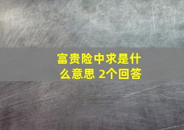 富贵险中求是什么意思 2个回答